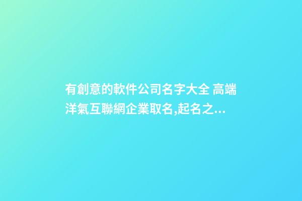 有創意的軟件公司名字大全 高端洋氣互聯網企業取名,起名之家-第1張-公司起名-玄機派